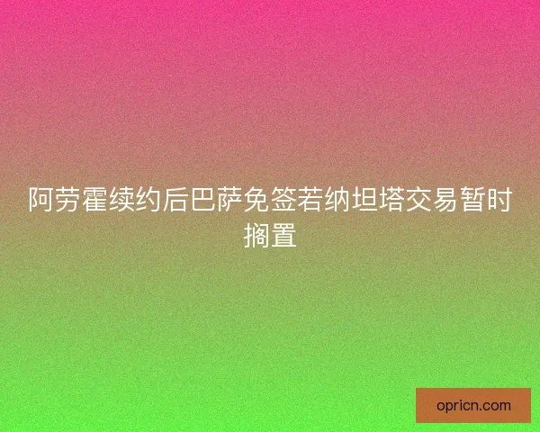 阿劳霍续约后巴萨免签若纳坦塔交易暂时搁置