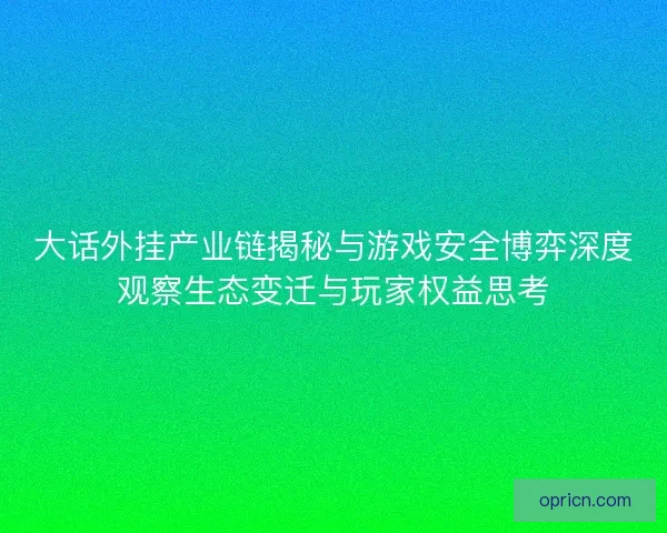 大话外挂产业链揭秘与游戏安全博弈深度观察生态变迁与玩家权益思考