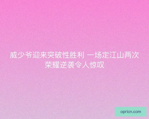 威少爷迎来突破性胜利 一场定江山两次荣耀逆袭令人惊叹
