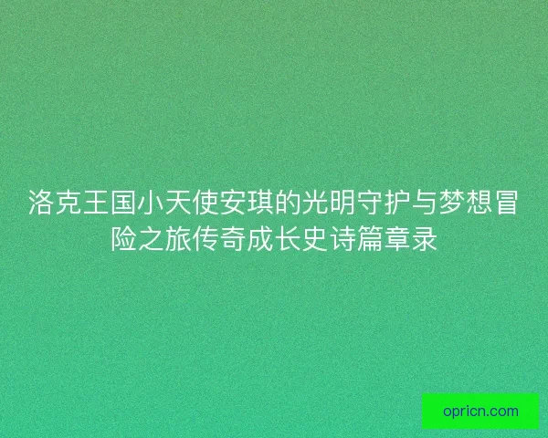 洛克王国小天使安琪的光明守护与梦想冒险之旅传奇成长史诗篇章录